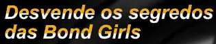 Desvende os segredos das Bond Girls logo