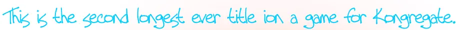 This is the second longest ever title ion a game for Kongregate. It is another VERY simple game, I think this one should get BADGES if it doesn't I will have to do something about it. Probably not but I will try! enjoy. good day. :) logo