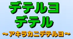 デテルヨデテル ～アキラカニデテルヨ～ logo