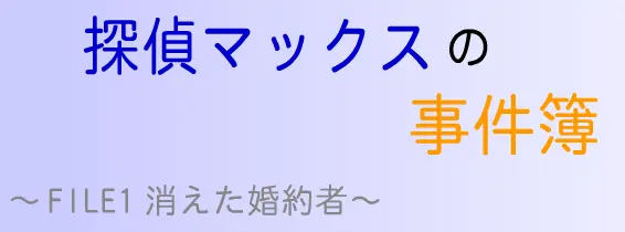 探偵マックスの事件簿 FILE1 消えた婚約者 logo