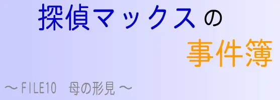 探偵マックスの事件簿 FILE10 母の形見 logo