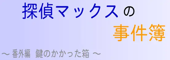 探偵マックスの事件簿 番外編 鍵のかかった箱 logo