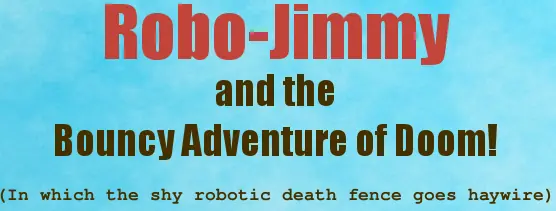 Robo-Jimmy and the Bouncy Adventure of Doom! (In which the shy robotic death fence goes haywire) logo
