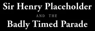 Sir Henry Placeholder and the Badly Timed Parade logo